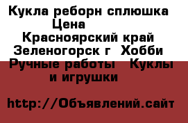 Кукла реборн сплюшка. › Цена ­ 15 000 - Красноярский край, Зеленогорск г. Хобби. Ручные работы » Куклы и игрушки   